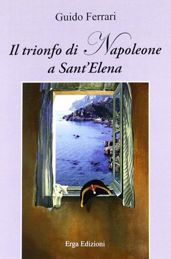 Il trionfo di Napoleone a Sant'Elena - Guido Ferrari - Libro ERGA 2012 | Libraccio.it