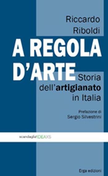 A regola d'arte. Storia dell'artigianato in Italia - Riccardo Riboldi - Libro ERGA 2012 | Libraccio.it