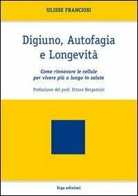 Digiuno, autofagia e longevità. Come rinnovare le cellule per vivere più a lungo in salute - Ulisse Franciosi - Libro ERGA 2012 | Libraccio.it