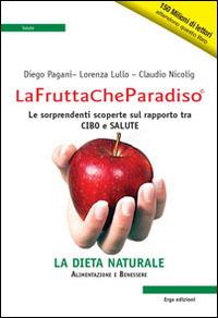 La frutta che paradiso. Le sorprendenti scoperte sul rapporto tra cibo e salute. La dieta naturale - Diego Pagani, Lorenza Lullo, Claudio Nicolig - Libro ERGA 2014, Benessere e salute | Libraccio.it