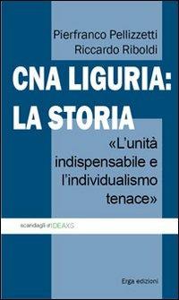 CNA Liguria: la storia. L'unità indispensabile e l'individualismo tenace - Pierfranco Pellizzetti, Riccardo Riboldi - Libro ERGA 2013, Storia | Libraccio.it