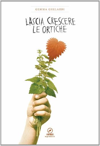 Lascia crescere le ortiche - Gemma Ghelardi - Libro ERGA 2014, Narrativa e poesia. Nuovi autori | Libraccio.it
