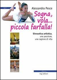 Sogna, vola... piccola farfalla. Ginnastica artistica. Una passione, una ragione di vita - Alessandra Pesce - Libro ERGA 2014 | Libraccio.it