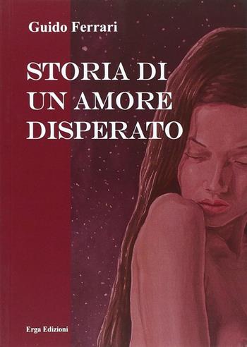 Storia di un amore disperato - Guido Ferrari - Libro ERGA 2014, Letteratura:narrativa | Libraccio.it