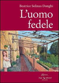 L'uomo fedele - Beatrice Solinas Donghi - Libro ERGA 2014, Letteratura:narrativa | Libraccio.it