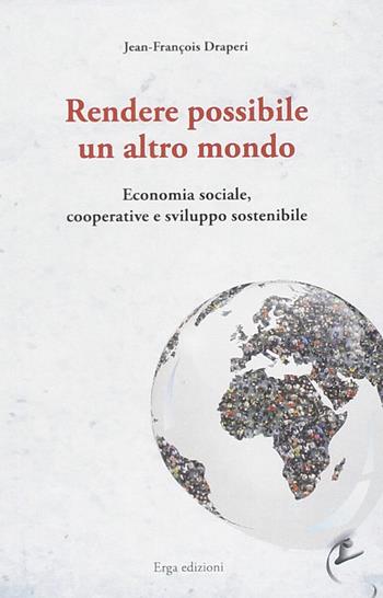 Rendere possibile un altro mondo. Economia sociale, cooperative e sviluppo sostenibile - Jean-François Draperi - Libro ERGA 2014, Società e costumi | Libraccio.it