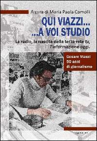 Qui Viazzi... a voi studio. La radio, la nascita della terza rete TV, l'informazione oggi  - Libro ERGA 2014, Società e costumi | Libraccio.it