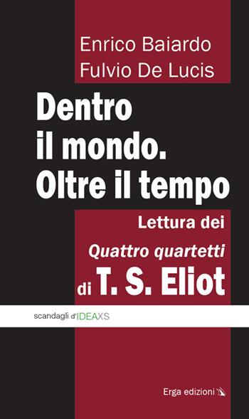 Dentro il mondo. Oltre il tempo. Lettura dei quattro quartetti di T. S. Eliot - Fulvio De Lucis, Enrico Baiardo - Libro ERGA 2016 | Libraccio.it