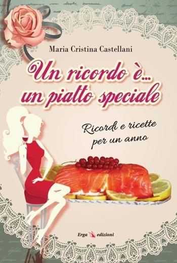 Un ricordo è... un piatto speciale. Ricordi e ricette per un anno - Maria Cristina Castellani - Libro ERGA 2015, Orientamenti:gastronomia | Libraccio.it