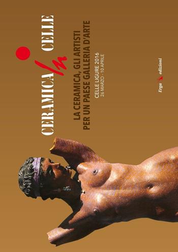Ceramica in Celle 2016. La ceramica, gli artisti per un paese galleria d'arte. Catalogo della mostra (Celle Ligure, 26 marzo-10 aprile 2016). Ediz. illustrata  - Libro ERGA 2016 | Libraccio.it
