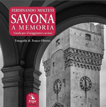 Savona a memoria. Guida per il viaggiatore curioso - Ferdinando Molteni - Libro ERGA 2016, Guide e itinerari | Libraccio.it