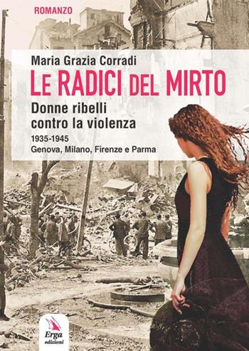 Le radici del mirto. Donne ribelli contro la violenza 1935-1945 - Maria Grazia Corradi - Libro ERGA 2017, Letteratura:narrativa | Libraccio.it
