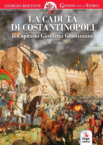 La caduta di Costantinopoli. Il Capitano Giovanni Giustiniani A.D. 1453 - Giorgio Bertone - Libro ERGA 2017 | Libraccio.it