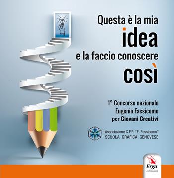 Questa è la mia idea e la faccio conoscere così. Concorso nazionale Eugenio Fassicomo per giovani creativi - Scuola Grafica Genovese cfp Fassicomo - Libro ERGA 2018 | Libraccio.it