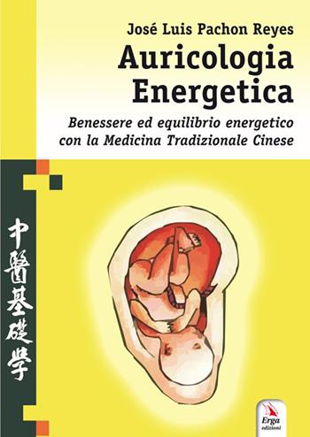 Auricologia energetica. Guida alla localizzazione, valutazione e trattamento secondo l'auricoloterapia cinese - José Luis Pachón Reyes - Libro ERGA 2017, Benessere e salute | Libraccio.it