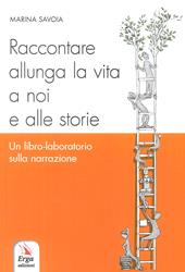 Raccontare allunga la vita a noi e alle storie. Un libro-laboratorio sulla narrazione