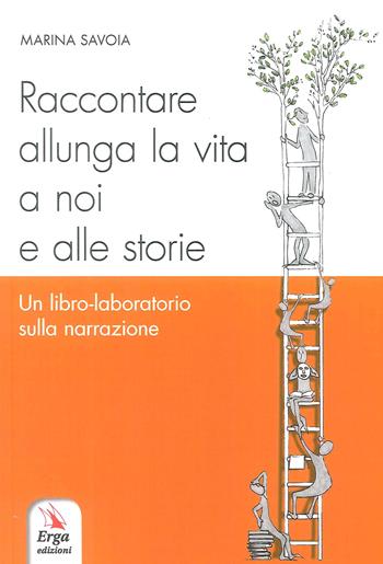 Raccontare allunga la vita a noi e alle storie. Un libro-laboratorio sulla narrazione - Marina Savoia - Libro ERGA 2017 | Libraccio.it