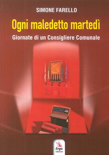 Ogni maledetto martedì. Giornate di un consigliere comunale - Simone Farello - Libro ERGA 2017 | Libraccio.it