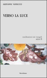 Verso la luce. Meditazioni sui vangeli. Anno B - Giovanni Vannucci - Libro Servitium Editrice 2015, Quaderni di Ricerca | Libraccio.it