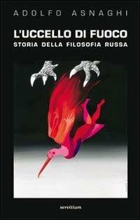 L' uccello di fuoco. Storia della filosofia russa - Adolfo Asnaghi - Libro Servitium Editrice 2015 | Libraccio.it