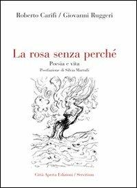 La rosa senza perché. Poesia e vita - Roberto Carifi, Giovanni Ruggeri - Libro Servitium Editrice 2004, Il granello di senape | Libraccio.it