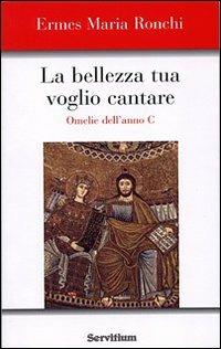 La bellezza tua voglio cantare. Omelie dell'Anno C. Nuova ediz. - Ermes Ronchi - Libro Servitium Editrice 2006 | Libraccio.it