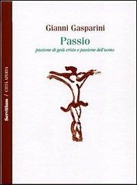 Passio. Passione di Gesù Cristo e passione dell'uomo - Gianni Gasparini - Libro Servitium Editrice 2007, Philologia | Libraccio.it