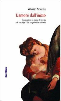 L' amore dall'inizio. Osservazioni in forma di poesia sul «Prologo» del Vangelo di Giovanni - Vittorio Nocella - Libro Servitium Editrice 2010 | Libraccio.it