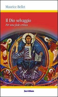 Il dio selvaggio. Per una fede critica - Maurice Bellet - Libro Servitium Editrice 2010, Quaderni di Ricerca | Libraccio.it