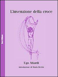 L' invenzione della croce - Ugo Attardi - Libro Servitium Editrice 2010, Philologia | Libraccio.it