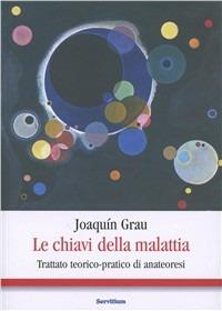 Le chiavi della malattia. Trattato teorico-pratico di anateoresi - Joaquín Grau - Libro Servitium Editrice 2015 | Libraccio.it