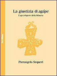 La giustizia di Agápe. L'ago religioso della bilancia - Pierangelo Sequeri - Libro Servitium Editrice 2010, Philologia | Libraccio.it