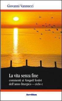La vita senza fine. Commenti ai Vangeli festivi dell'anno liturgico. Ciclo C - Giovanni Vannucci - Libro Servitium Editrice 2012, Quaderni di Ricerca | Libraccio.it