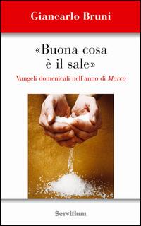 Buona cosa è il sale. Vangeli domenicali nell'anno di Marco - Giancarlo Bruni - Libro Servitium Editrice 2014 | Libraccio.it