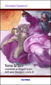 Verso la luce. Commenti ai Vangeli festivi dell'anno liturgico. Ciclo B - Giovanni Vannucci - Libro Servitium Editrice 2014, Quaderni di Ricerca | Libraccio.it