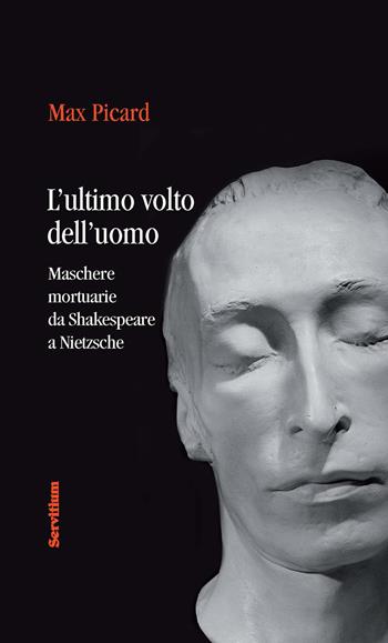 L' ultimo volto dell'uomo. Maschere mortuarie da Shakespeare A Nietzsche - Max Picard - Libro Servitium Editrice 2016, Fuori collana | Libraccio.it