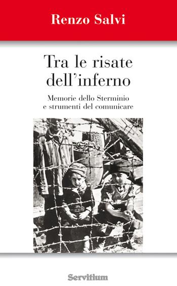 Tra le risate dell'inferno. Memoria dello sterminio e strumenti del comunicare - Renzo Salvi - Libro Servitium Editrice 2016 | Libraccio.it