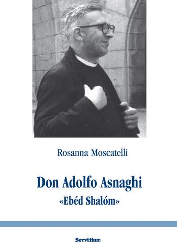 Don Adolfo Asnaghi «Ebéd Shalóm» - Rosanna Moscatelli - Libro Servitium Editrice 2016, Fuori collana | Libraccio.it