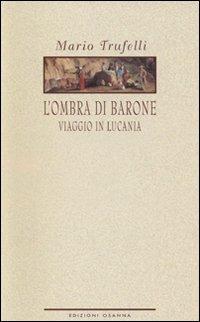 L'ombra di Barone. Viaggio in Lucania - Mauro Trufelli - Libro Osanna Edizioni 2003, Polline | Libraccio.it