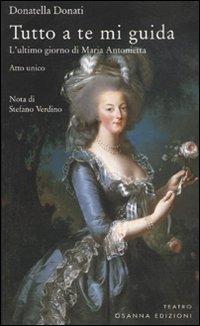 Tutto a te mi guida. L'ultimo giorno di Maria Antonietta - Donatella Donati - Libro Osanna Edizioni 2007, Polline | Libraccio.it