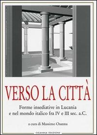 Verso la città. Forme insediative in Lucania e nel mondo italico fra IV e III sec. A. C.  - Libro Osanna Edizioni 2009, Archeologia | Libraccio.it