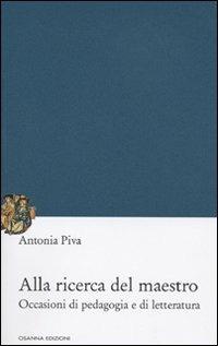 Alla ricerca del maestro. Occasioni di pedagogia e di letteratura - Antonia Piva - Libro Osanna Edizioni 2010, Pedagogie | Libraccio.it