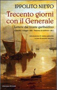 Trecento giorni con il Generale. Lettere dal fronte garibaldino (Genova, 5 maggio 1860-Palermo, 23 febbraio 1861) - Ippolito Nievo - Libro Osanna Edizioni 2012 | Libraccio.it