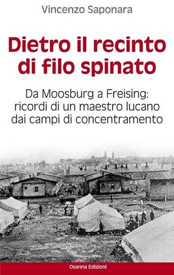 Dietro il recinto di filo spinato. Da Moosburg a Freising. Ricordi di un maestro lucano dai campi di concentramento - Vincenzo Saponaro - Libro Osanna Edizioni 2013 | Libraccio.it