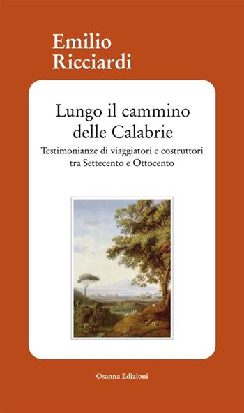 Lungo il cammino delle Calabrie. Testimonianze di viaggiatori e costruttori tra Settecento e Ottocento - Emilio Ricciardi - Libro Osanna Edizioni 2013 | Libraccio.it