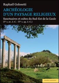 Archéologie d'un paysage religieux. Santuaires et cultes du Sud-Est de la Gaule (Ve s. av. J.-C-IVe s. ap. J.-C) - Raphaël Golosetti - Libro Osanna Edizioni 2016 | Libraccio.it