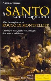 Il santo con il cagnolino. Vita immaginaria di Rocco di Montpelier. Libretto per danze, suoni, voci, immagini. Atto unico in tredici scene - Antonio Vaccaro - Libro Osanna Edizioni 2016 | Libraccio.it