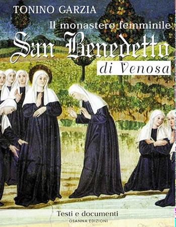 Il monastero femminile San Benedetto di Venosa. Testi e documenti - Tonino Garzia - Libro Osanna Edizioni 2018 | Libraccio.it