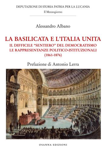 La Basilicata e l'Italia unita. Il difficile "sentiero" del democratismo. Le rappresentanze politico-istituzionali (1861-1876) - Alessandro Albano - Libro Osanna Edizioni 2019 | Libraccio.it