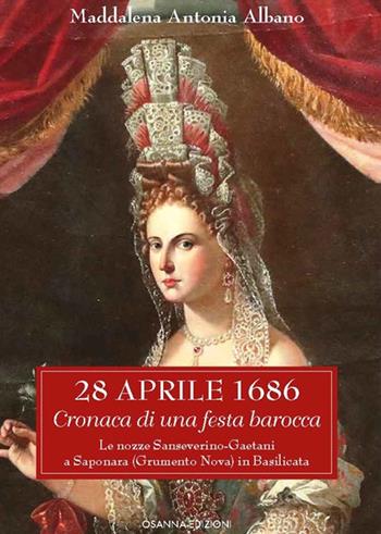 28 aprile 1686. Cronaca di una festa barocca. Le nozze Sanseverino-Gaetani a Saponara (Grumento Nova) in Basilicata - Maddalena Antonia Albano - Libro Osanna Edizioni 2022, Biblioteca federiciana | Libraccio.it